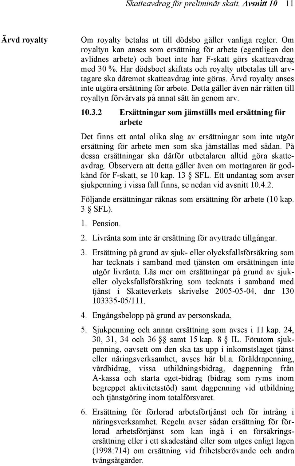 Har dödsboet skiftats och royalty utbetalas till arvtagare ska däremot skatteavdrag inte göras. Ärvd royalty anses inte utgöra ersättning för arbete.