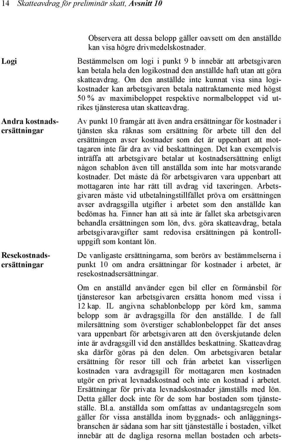 Om den anställde inte kunnat visa sina logikostnader kan arbetsgivaren betala nattraktamente med högst 50 % av maximibeloppet respektive normalbeloppet vid utrikes tjänsteresa utan skatteavdrag.