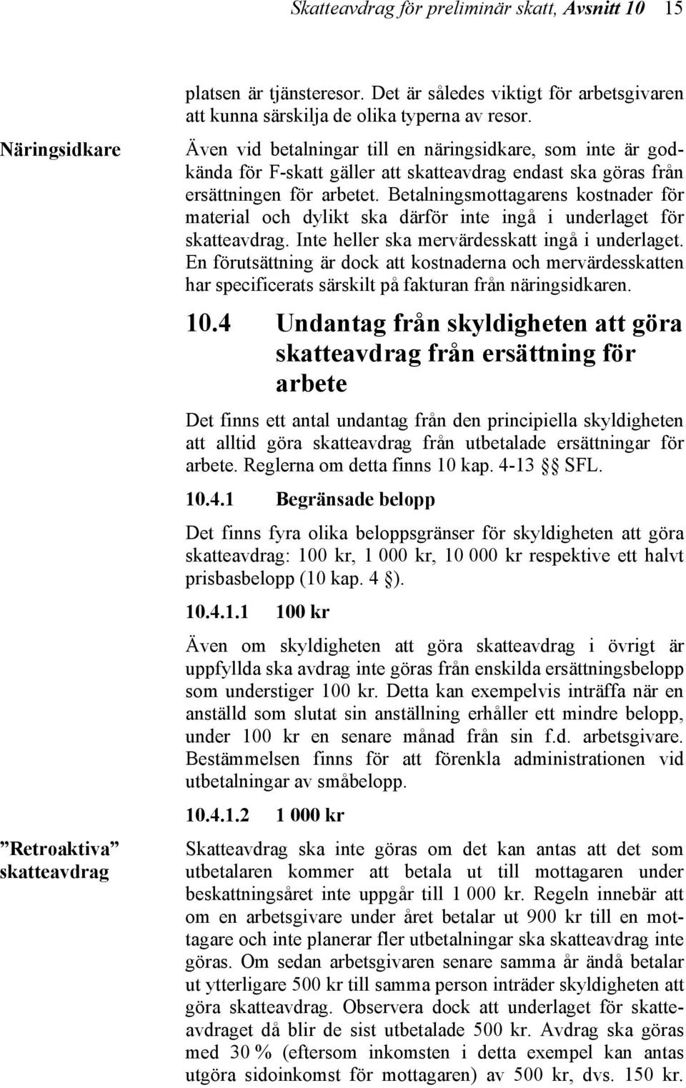 Betalningsmottagarens kostnader för material och dylikt ska därför inte ingå i underlaget för skatteavdrag. Inte heller ska mervärdesskatt ingå i underlaget.