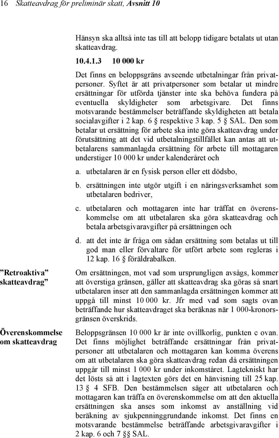 Det finns motsvarande bestämmelser beträffande skyldigheten att betala socialavgifter i 2 kap. 6 respektive 3 kap. 5 SAL.