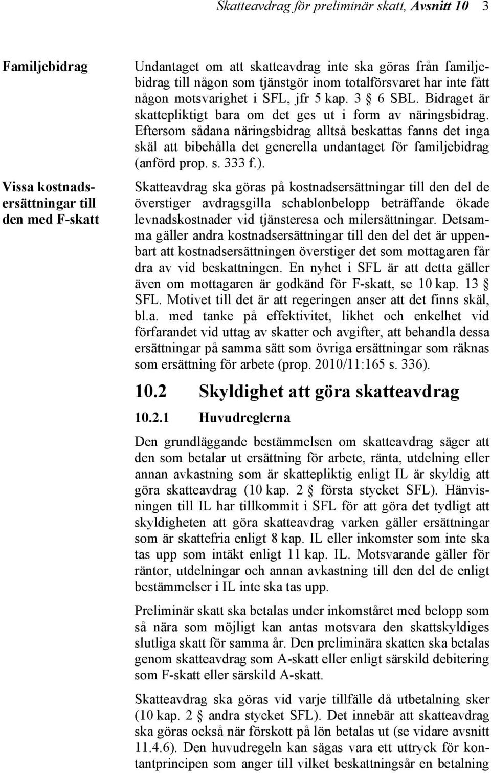 Eftersom sådana näringsbidrag alltså beskattas fanns det inga skäl att bibehålla det generella undantaget för familjebidrag (anförd prop. s. 333 f.).