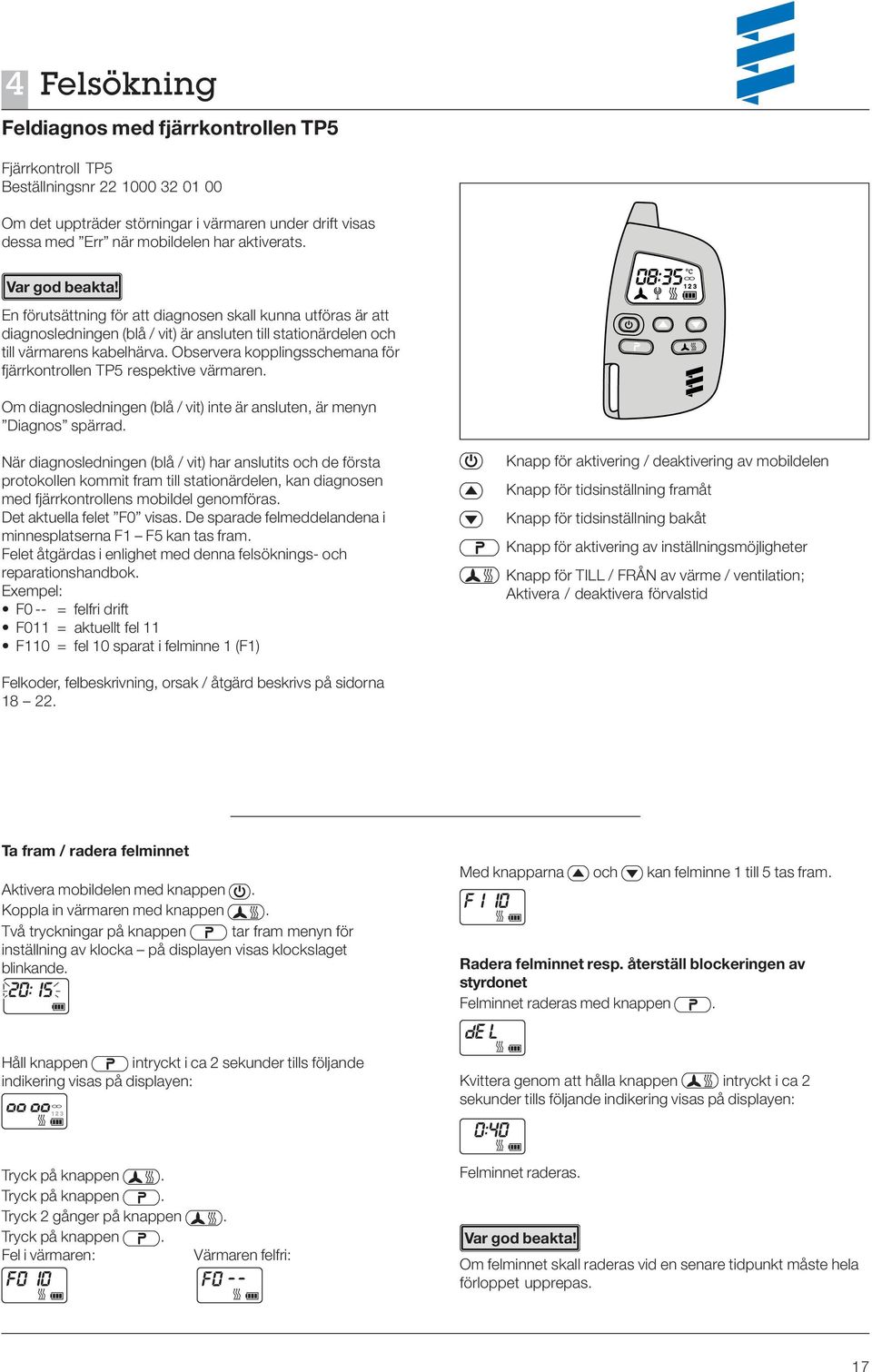 Observera kopplingsschemana för fjärrkontrollen TP5 respektive värmaren. Om diagnosledningen (blå / vit) inte är ansluten, är menyn Diagnos spärrad.