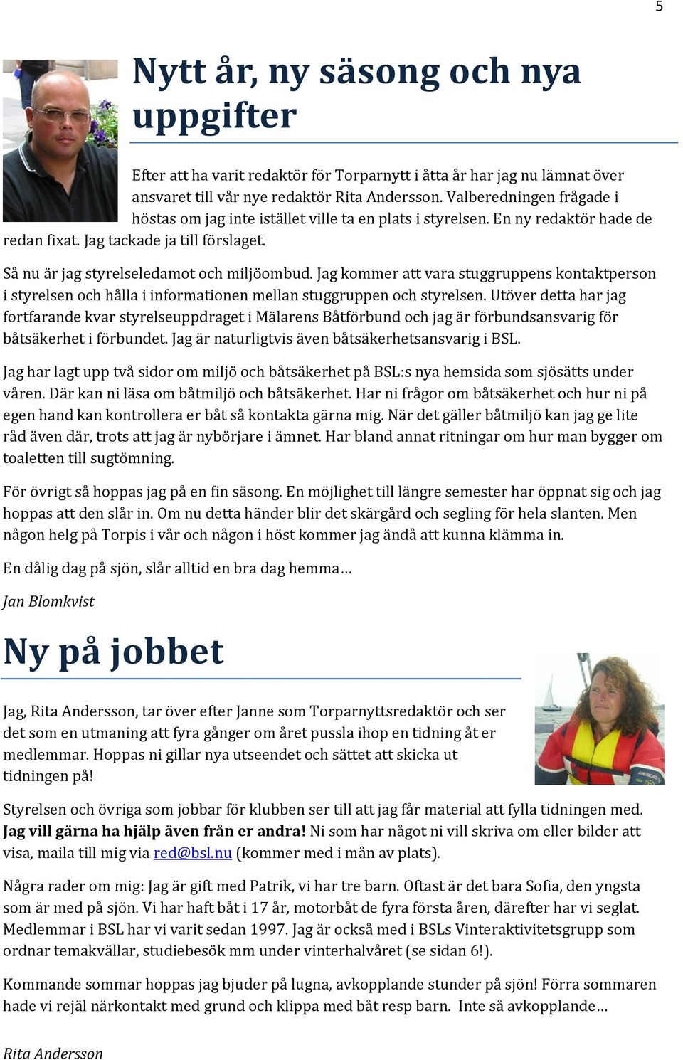 Jag kommer att vara stuggruppens kontaktperson i styrelsen och hålla i informationen mellan stuggruppen och styrelsen.