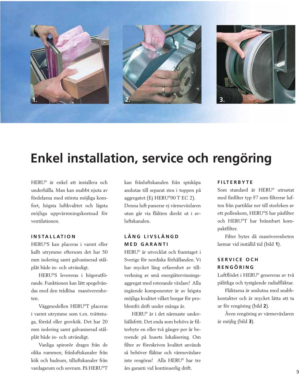 INSTALLATION HERU S kan placeras i varmt eller kallt utrymme eftersom det har 50 mm isolering samt galvaniserad stålplåt både in- och utvändigt. HERU S levereras i högerutförande.