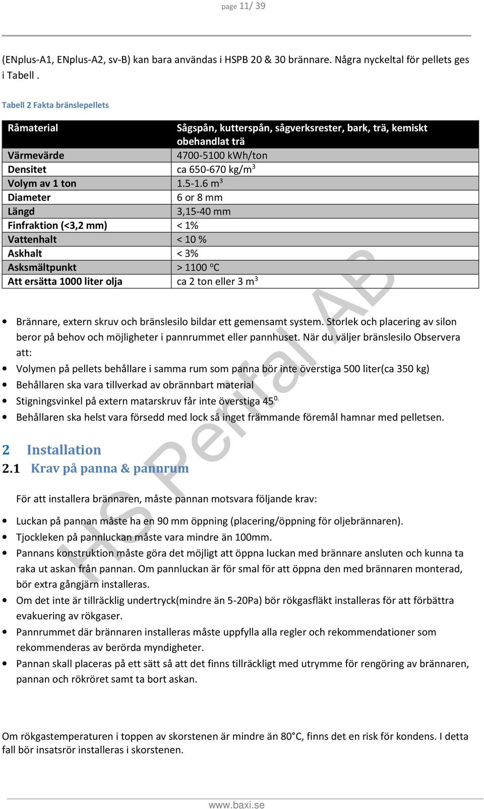 6 m 3 Diameter 6 or 8 mm Längd 3,15-40 mm Finfraktion (<3,2 mm) < 1% Vattenhalt < 10 % Askhalt < 3% Asksmältpunkt > 1100 o C Att ersätta 1000 liter olja ca 2 ton eller 3 m 3 Brännare, extern skruv