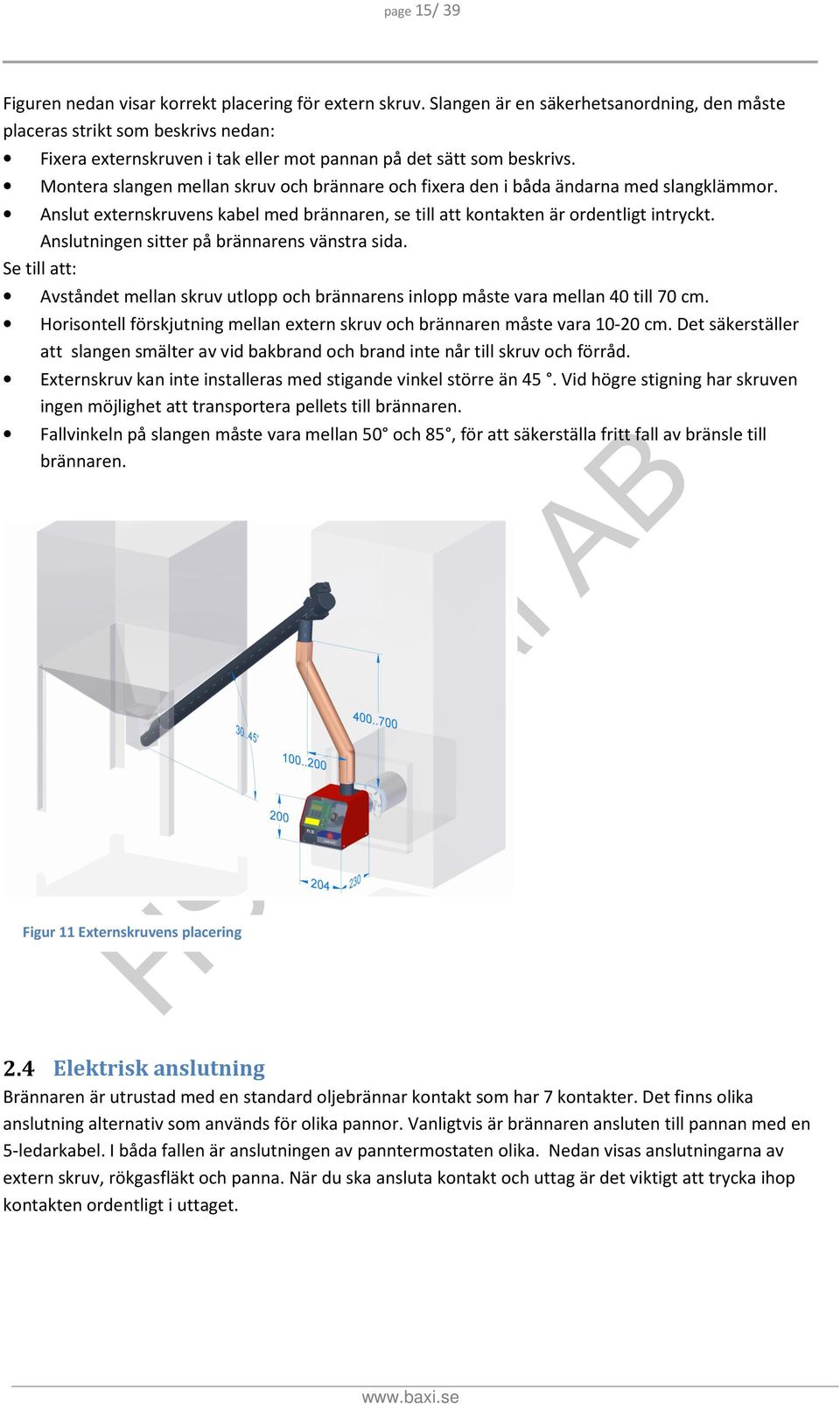 Montera slangen mellan skruv och brännare och fixera den i båda ändarna med slangklämmor. Anslut externskruvens kabel med brännaren, se till att kontakten är ordentligt intryckt.