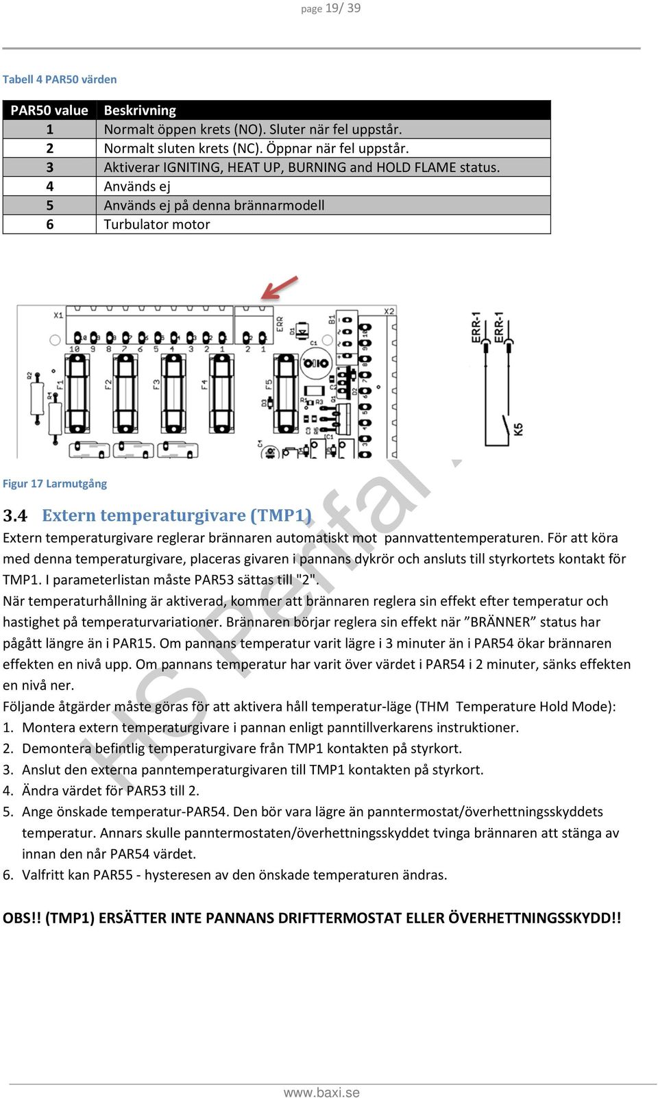 4 Används ej 5 Används ej på denna brännarmodell 6 Turbulator motor Figur 17 Larmutgång Extern temperaturgivare (TMP1) Extern temperaturgivare reglerar brännaren automatiskt mot