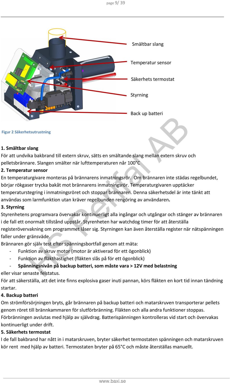 Temperatur sensor En temperaturgivare monteras på brännarens inmatningsrör. Om brännaren inte städas regelbundet, börjar rökgaser trycka bakåt mot brännarens inmatningsrör.