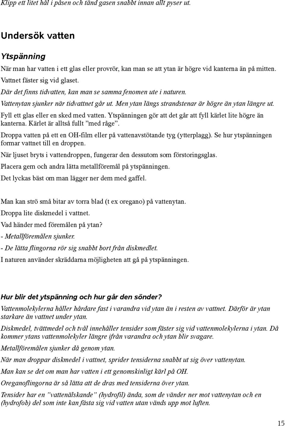 Fyll ett glas eller en sked med vatten. Ytspänningen gör att det går att fyll kärlet lite högre än kanterna. Kärlet är alltså fullt med råge.