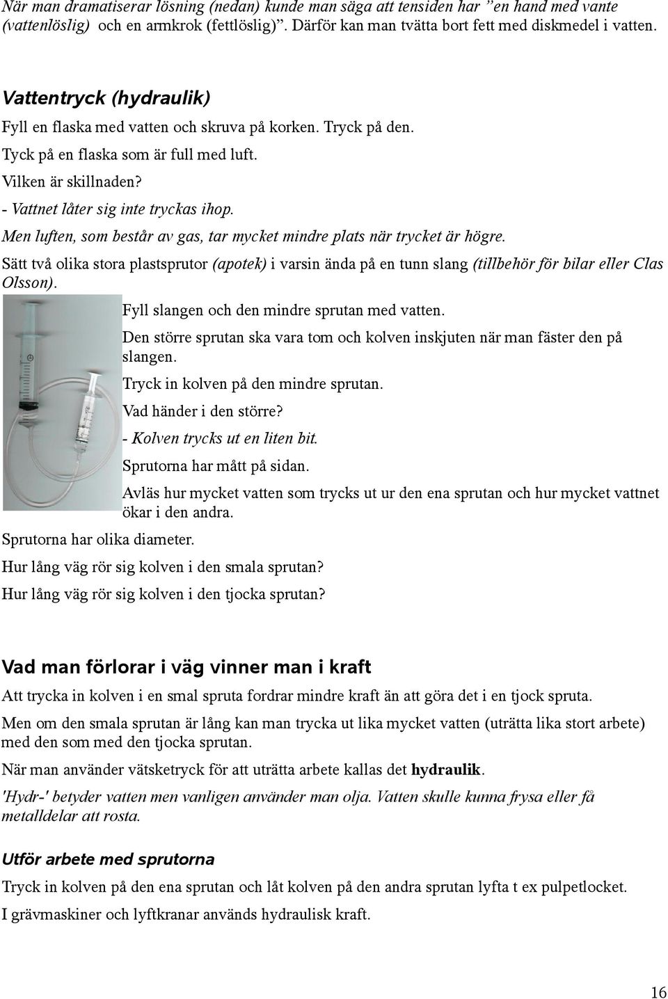 Men luften, som består av gas, tar mycket mindre plats när trycket är högre. Sätt två olika stora plastsprutor (apotek) i varsin ända på en tunn slang (tillbehör för bilar eller Clas Olsson).