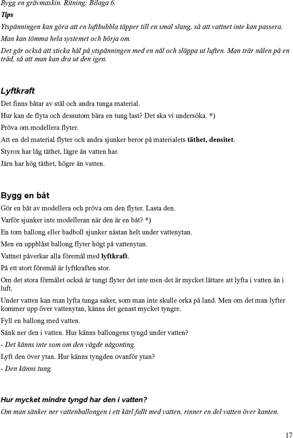 Hur kan de flyta och dessutom bära en tung last? Det ska vi undersöka. *) Pröva om modellera flyter. Att en del material flyter och andra sjunker beror på materialets täthet, densitet.