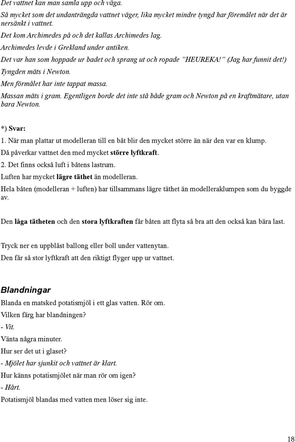 ) Tyngden mäts i Newton. Men förmålet har inte tappat massa. Massan mäts i gram. Egentligen borde det inte stå både gram och Newton på en kraftmätare, utan bara Newton. *) Svar: 1.