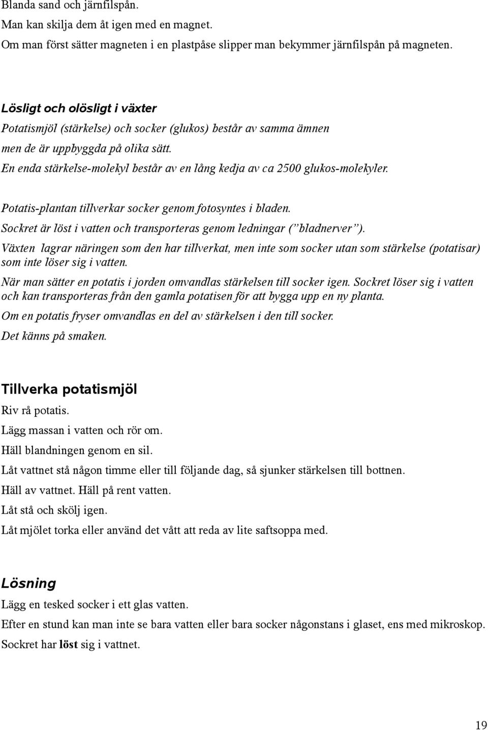 En enda stärkelse-molekyl består av en lång kedja av ca 2500 glukos-molekyler. Potatis-plantan tillverkar socker genom fotosyntes i bladen.