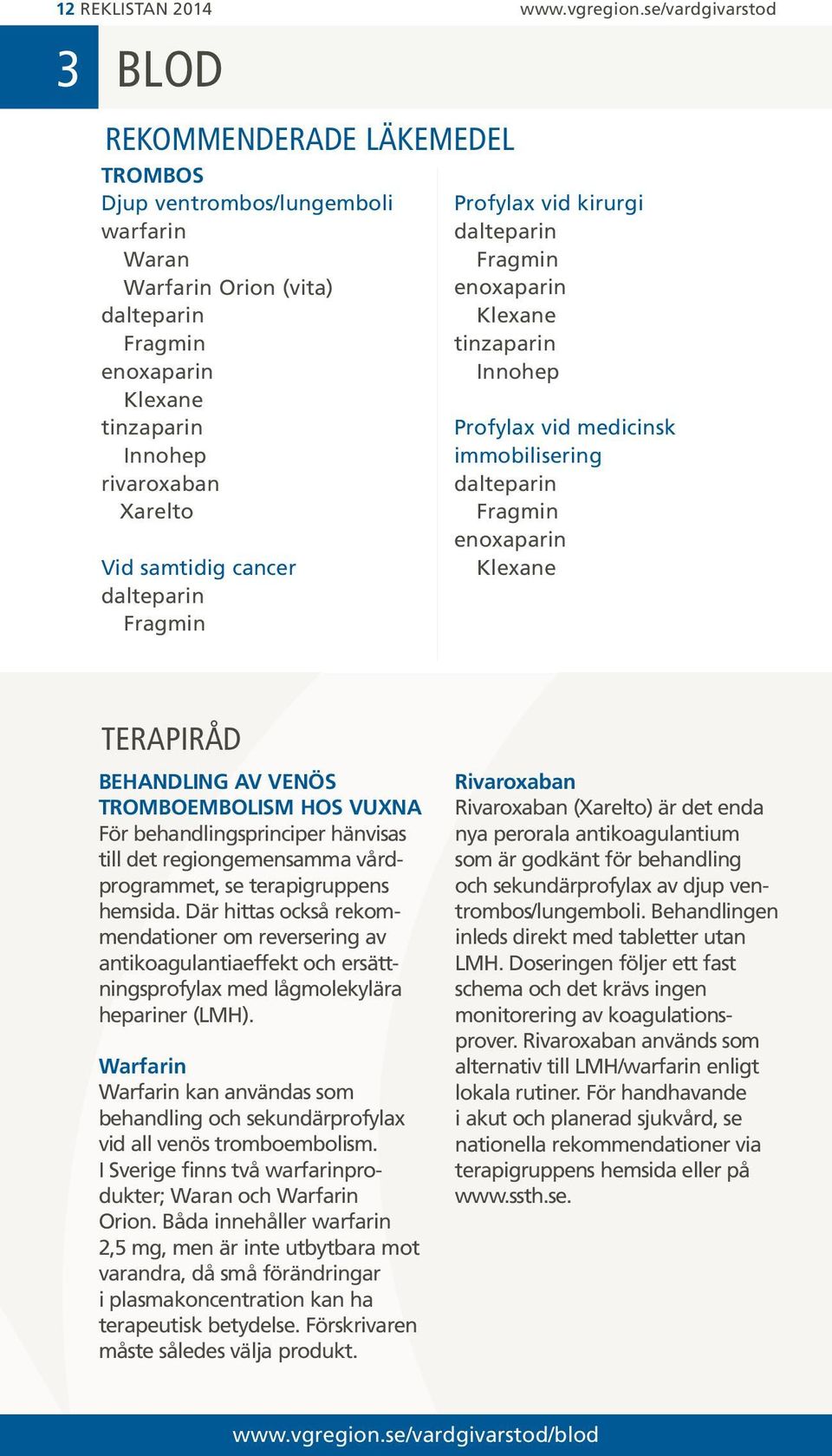 Vid samtidig cancer dalteparin Fragmin Profylax vid kirurgi dalteparin Fragmin enoxaparin Klexane tinzaparin Innohep Profylax vid medicinsk immobilisering dalteparin Fragmin enoxaparin Klexane