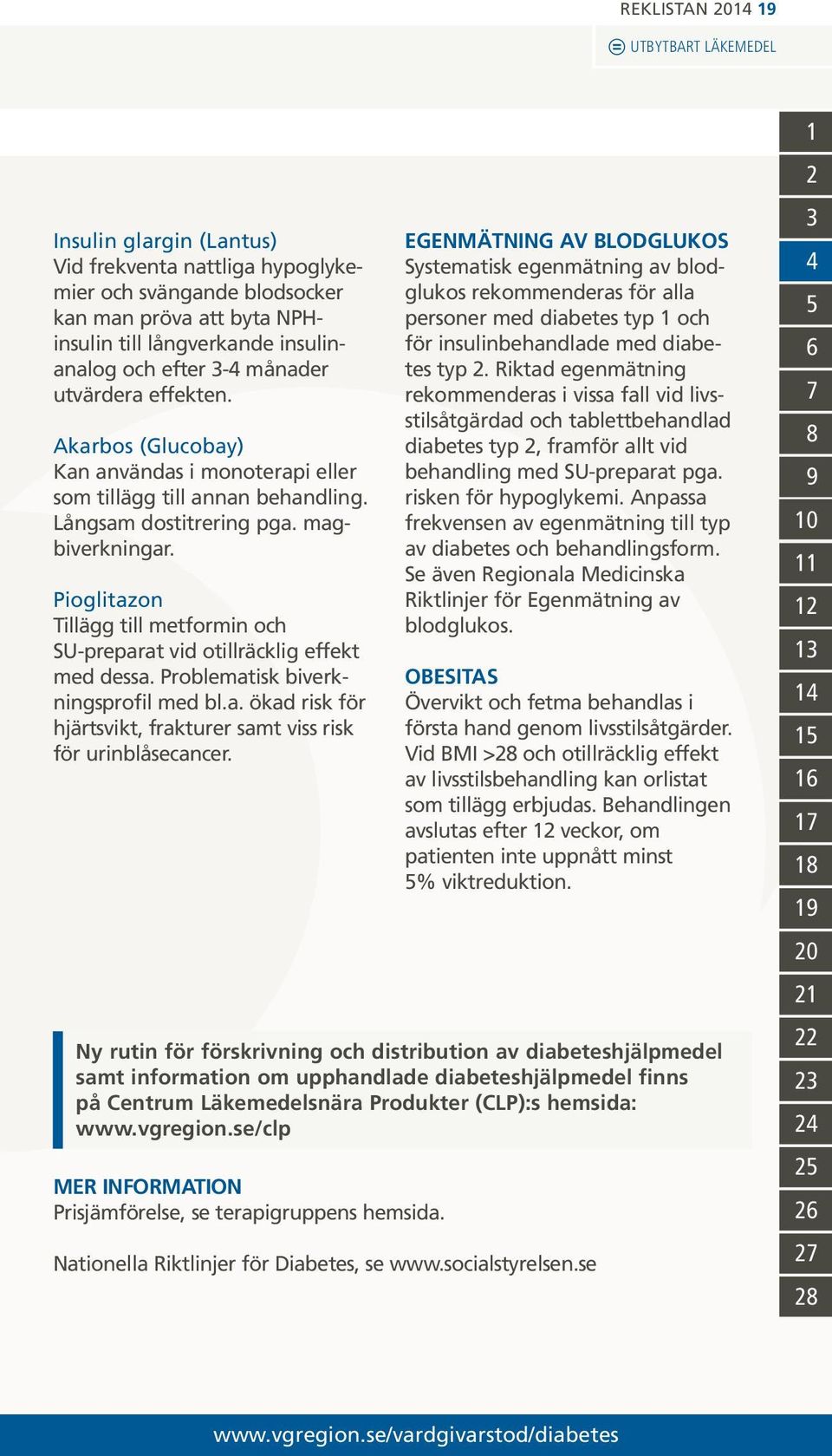 Pioglitazon Tillägg till metformin och SU-preparat vid otillräcklig effekt med dessa. Problematisk biverkningsprofil med bl.a. ökad risk för hjärtsvikt, frakturer samt viss risk för urinblåsecancer.