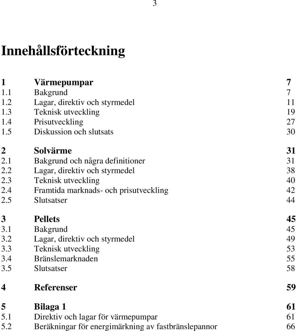 4 Framtida marknads- och prisutveckling 42 2.5 Slutsatser 44 3 Pellets 45 3.1 Bakgrund 45 3.2 Lagar, direktiv och styrmedel 49 3.