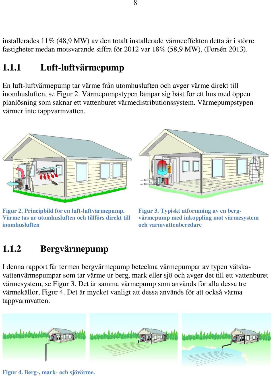 Principbild för en luft-luftvärmepump. Värme tas ur utomhusluften och tillförs direkt till inomhusluften Figur 3.