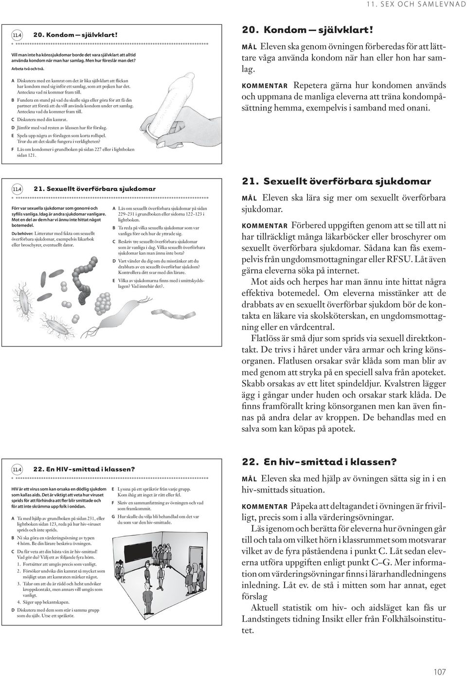 Fundera en stund på vad du skulle säga eller göra för att få din partner att förstå att du vill använda kondom under ert samlag. nteckna vad du kommer fram till. Diskutera med din kamrat.