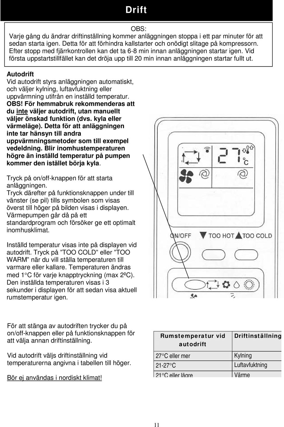 Detta för att anläggningen inte tar hänsyn till andra uppvärmningsmetoder som till exempel vedeldning. Blir inomhustemperaturen högre än inställd temperatur på pumpen kommer den istället börja kyla.