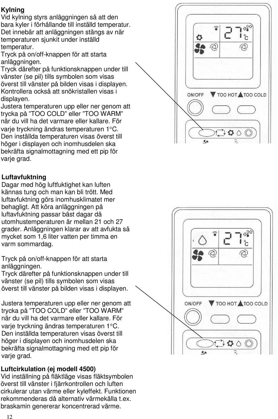 Kontrollera också att snökristallen visas i displayen. Justera temperaturen upp eller ner genom att trycka på TOO COLD eller TOO WARM när du vill ha det varmare eller kallare.