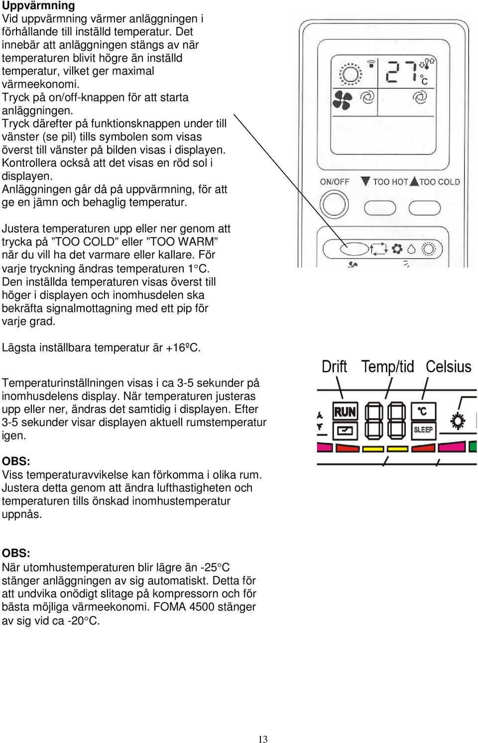 Tryck därefter på funktionsknappen under till vänster (se pil) tills symbolen som visas överst till vänster på bilden visas i displayen. Kontrollera också att det visas en röd sol i displayen.