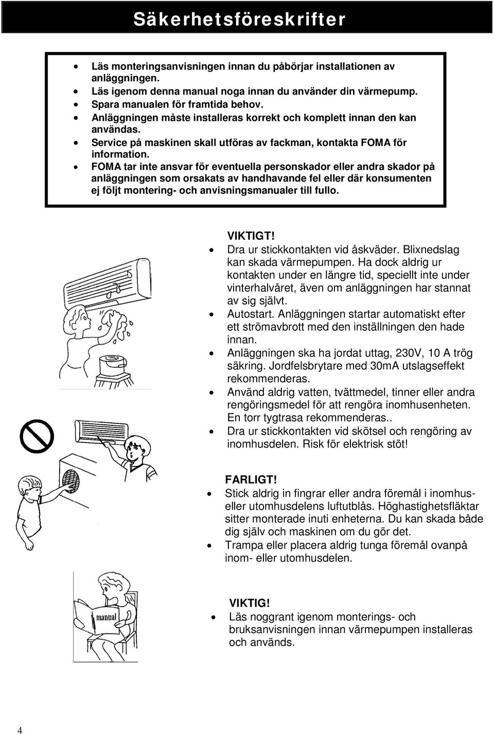 FOMA tar inte ansvar för eventuella personskador eller andra skador på anläggningen som orsakats av handhavande fel eller där konsumenten ej följt montering- och anvisningsmanualer till fullo.