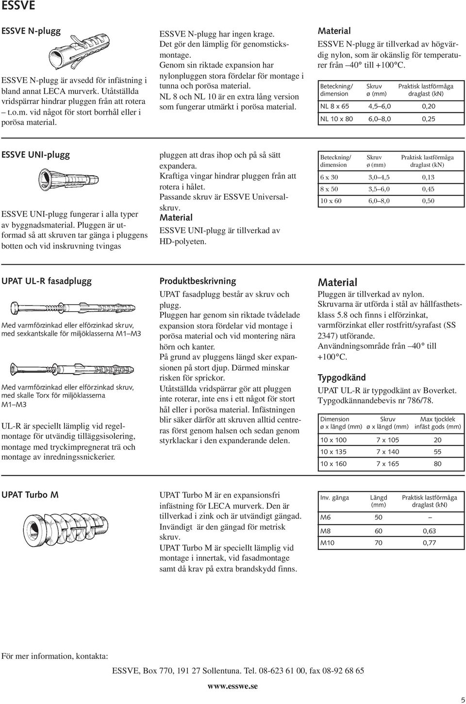 NL 8 och NL 10 är en extra lång version som fungerar utmärkt i porösa material. Material ESSVE N-plugg är tillverkad av högvärdig nylon, som är okänslig för temperaturer från 40 till +100 C.