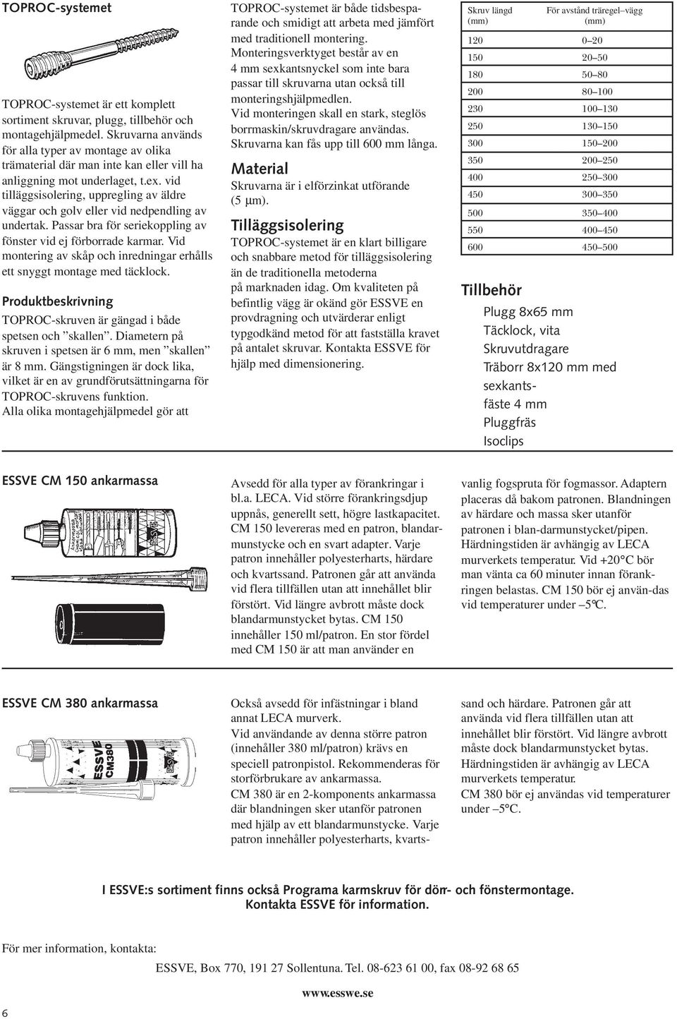 vid tilläggsisolering, uppregling av äldre väggar och golv eller vid nedpendling av undertak. Passar bra för seriekoppling av fönster vid ej förborrade karmar.