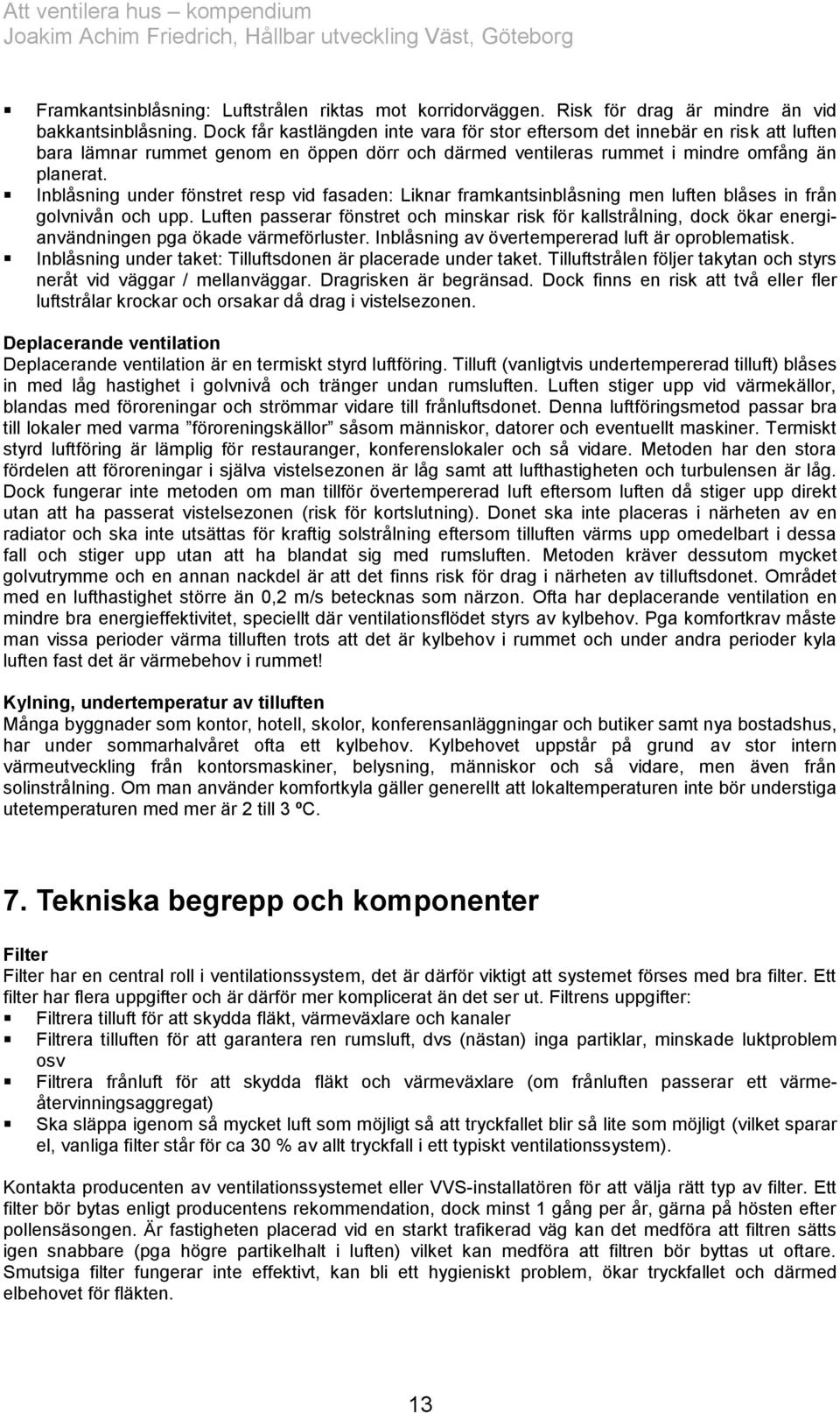 Inblåsning under fönstret resp vid fasaden: Liknar framkantsinblåsning men luften blåses in från golvnivån och upp.