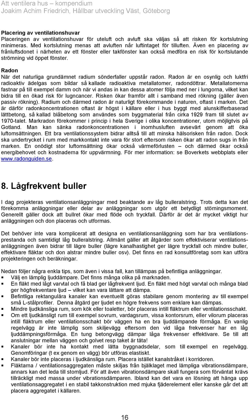 Även en placering av frånluftsdonet i närheten av ett fönster eller takfönster kan också medföra en risk för kortslutande strömning vid öppet fönster.