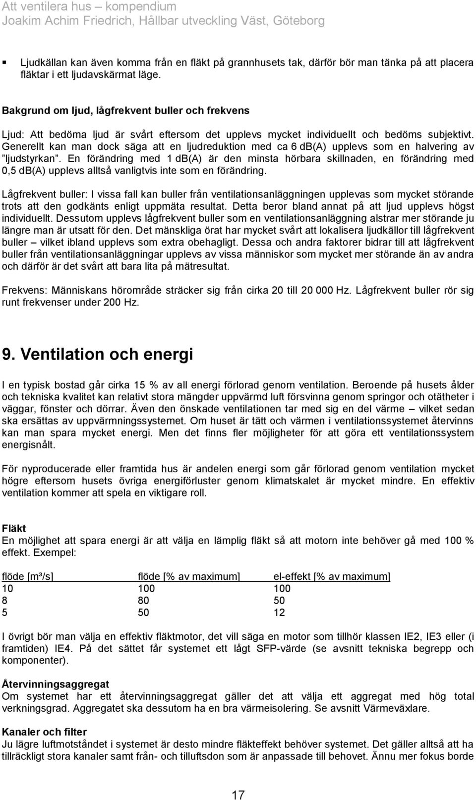 Generellt kan man dock säga att en ljudreduktion med ca 6 db(a) upplevs som en halvering av ljudstyrkan.