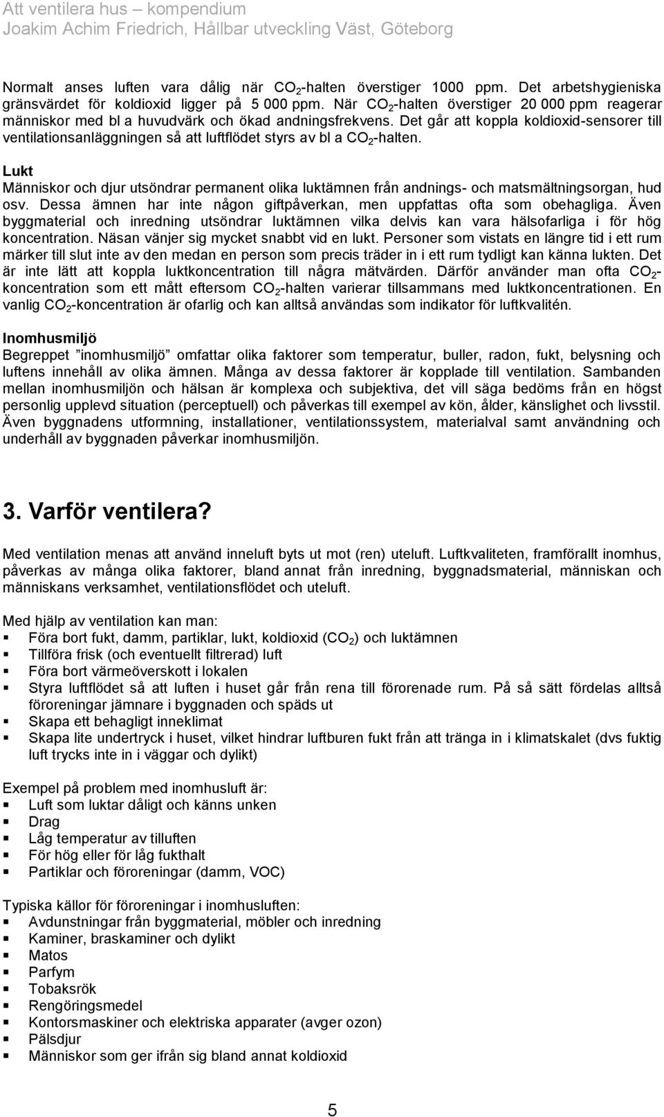 Det går att koppla koldioxid-sensorer till ventilationsanläggningen så att luftflödet styrs av bl a CO 2 -halten.