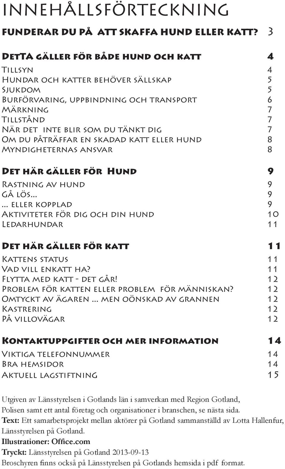 Om du påträffar en skadad katt eller hund 8 Myndigheternas ansvar 8 Det här gäller för Hund 9 