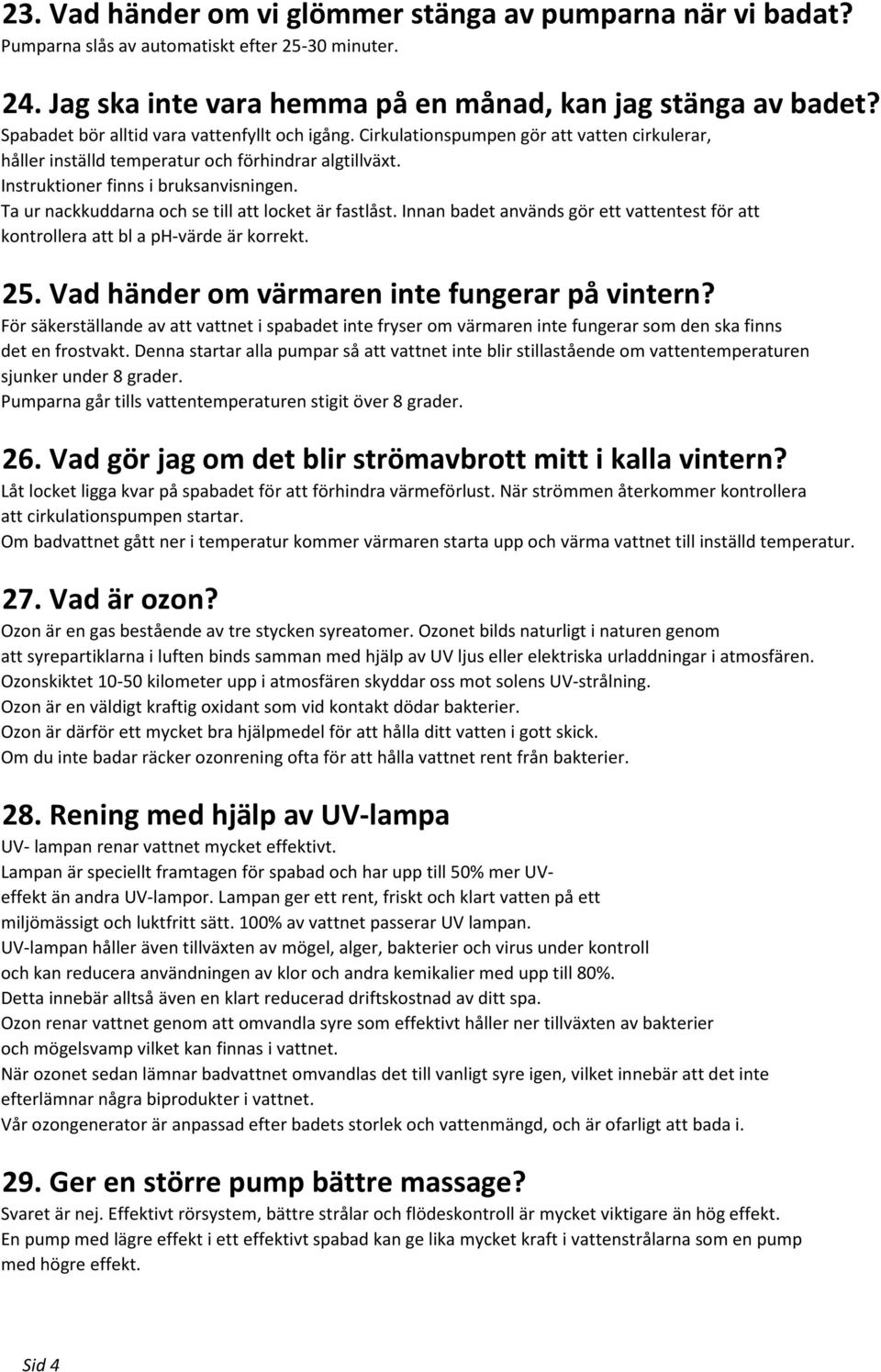 Ta ur nackkuddarna och se till att locket är fastlåst. Innan badet används gör ett vattentest för att kontrollera att bl a ph-värde är korrekt. 25. Vad händer om värmaren inte fungerar på vintern?