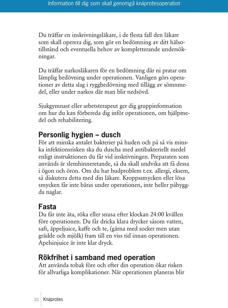 Vanligen görs operationer av detta slag i ryggbedövning med tillägg av sömnmedel, eller under narkos där man blir nedsövd.