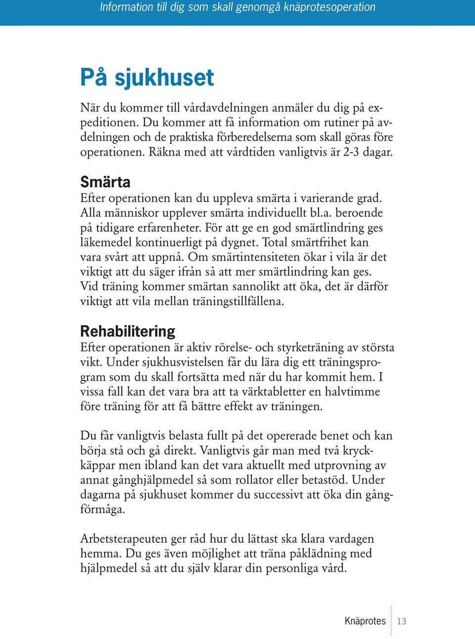 Smärta Efter operationen kan du uppleva smärta i varierande grad. Alla människor upplever smärta individuellt bl.a. beroende på tidigare erfarenheter.