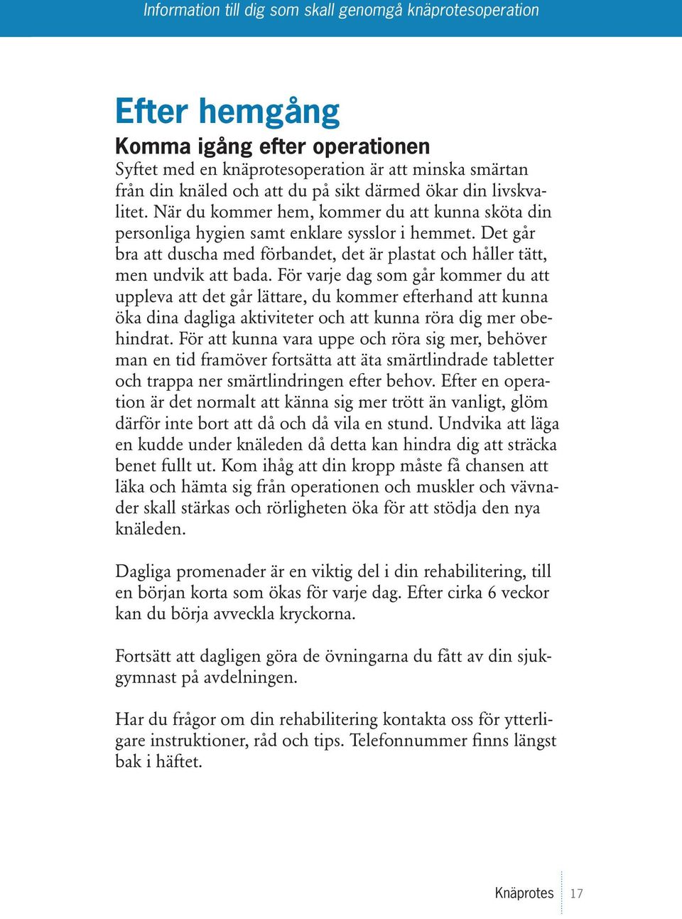 För varje dag som går kommer du att uppleva att det går lättare, du kommer efterhand att kunna öka dina dagliga aktiviteter och att kunna röra dig mer obehindrat.