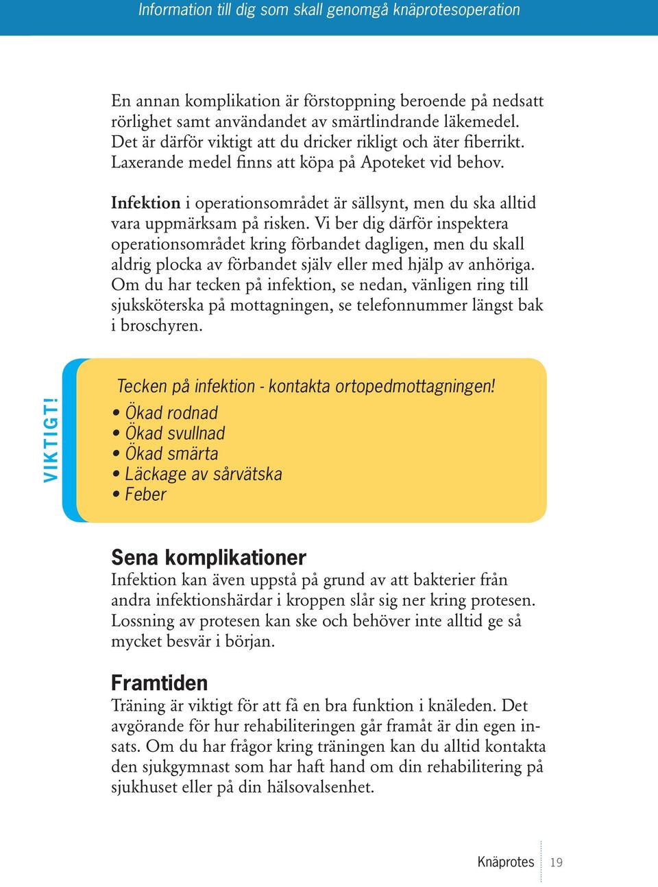 Vi ber dig därför inspektera operationsområdet kring förbandet dagligen, men du skall aldrig plocka av förbandet själv eller med hjälp av anhöriga.
