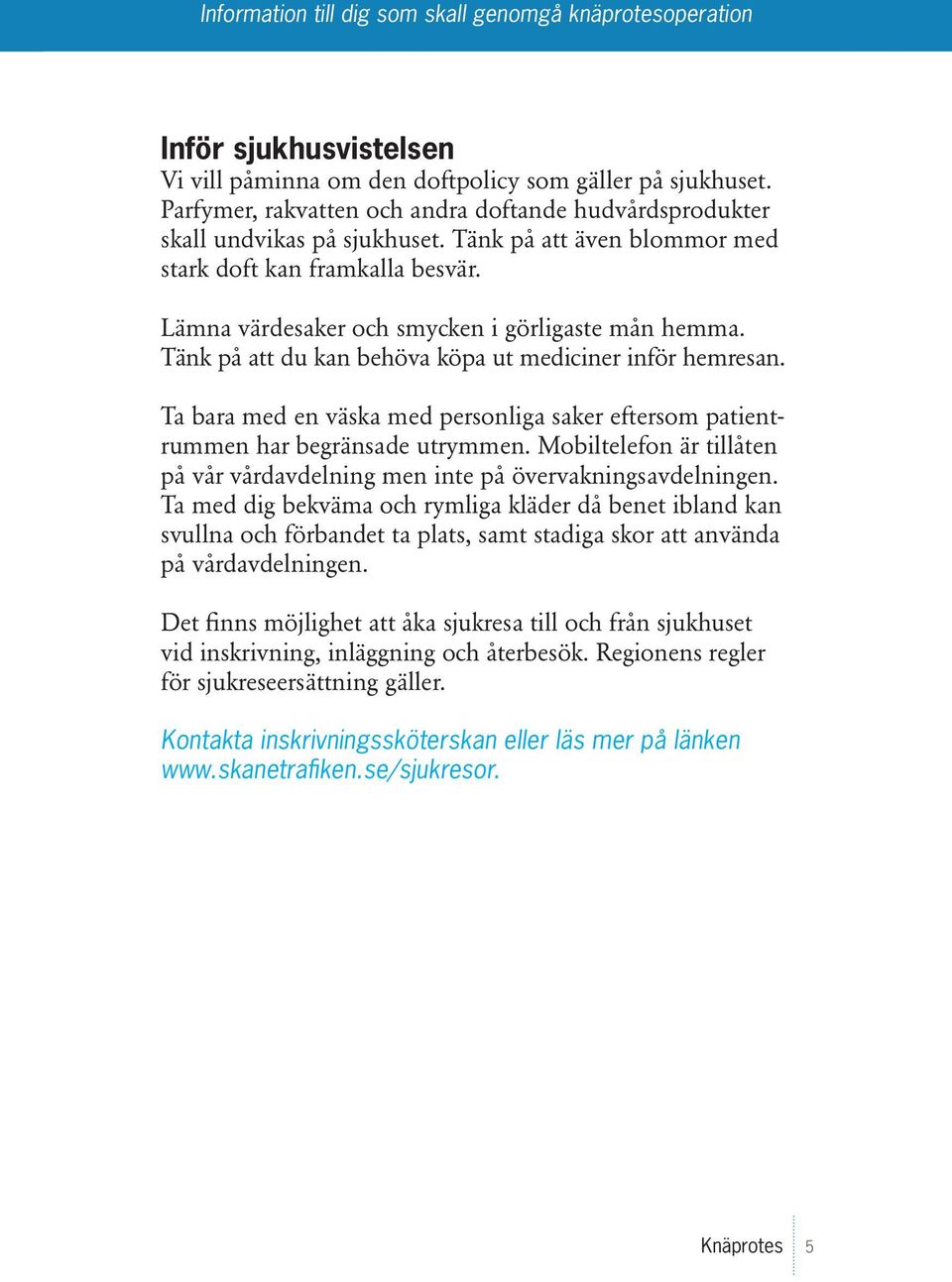 Ta bara med en väska med personliga saker eftersom patientrummen har begränsade utrymmen. Mobiltelefon är tillåten på vår vårdavdelning men inte på övervakningsavdelningen.