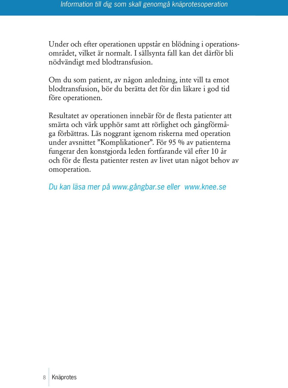Resultatet av operationen innebär för de flesta patienter att smärta och värk upphör samt att rörlighet och gångförmåga förbättras.