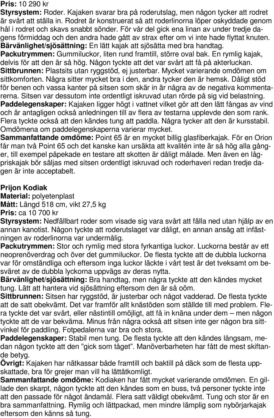 För vår del gick ena linan av under tredje dagens förmiddag och den andra hade gått av strax efter om vi inte hade flyttat knuten. Bärvänlighet/sjösättning: En lätt kajak att sjösätta med bra handtag.