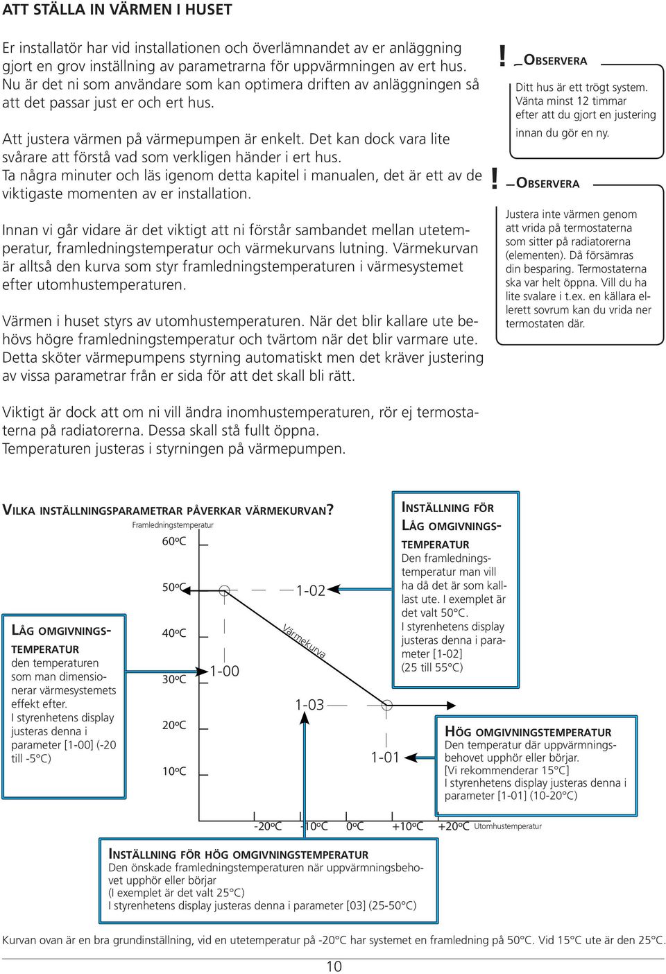 Det kan dock vara lite svårare att förstå vad som verkligen händer i ert hus. Ta några minuter och läs igenom detta kapitel i manualen, det är ett av de viktigaste momenten av er installation.