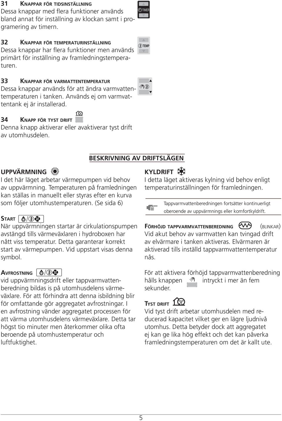 33 Knappar för varmattentemperatur Dessa knappar används för att ändra varmvattentemperaturen i tanken. Används ej om varmvattentank ej är installerad.