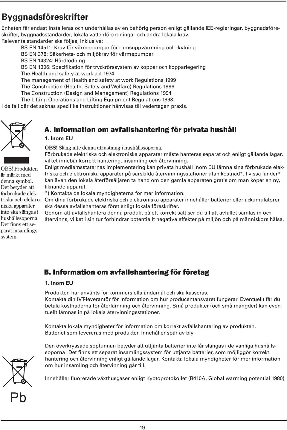 Relevanta standarder ska följas, inklusive: BS EN 14511: Krav för värmepumpar för rumsuppvärmning och -kylning BS EN 78: Säkerhets- och miljökrav för värmepumpar BS EN 1424: Hårdlödning BS EN 106: