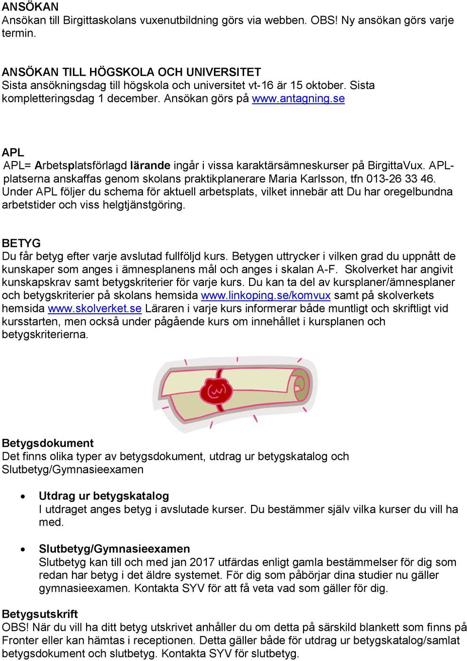 se APL APL= Arbetsplatsförlagd lärande ingår i vissa karaktärsämneskurser på BirgittaVux. APLplatserna anskaffas genom skolans praktikplanerare Maria Karlsson, tfn 013-26 33 46.