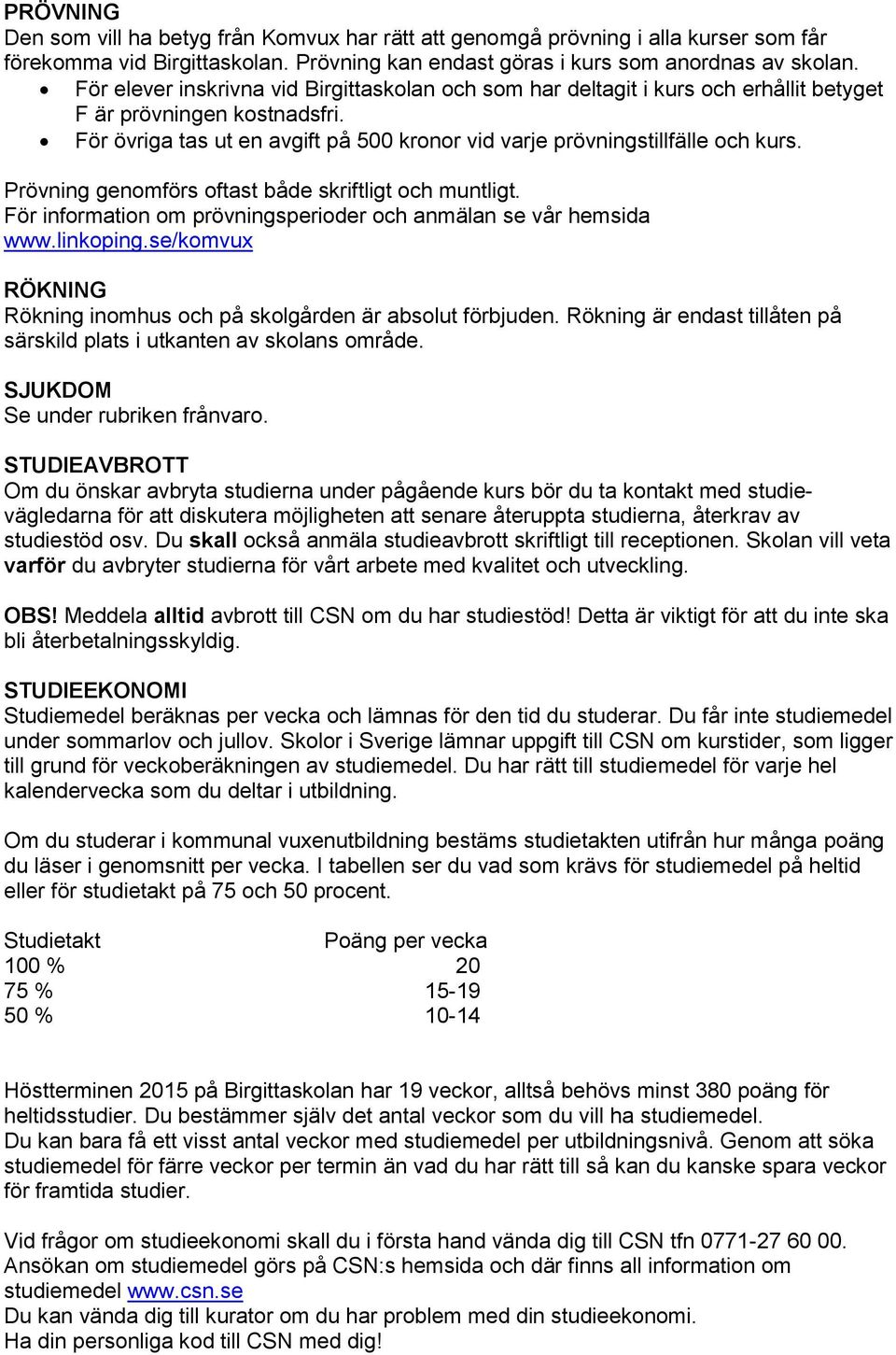 Prövning genomförs oftast både skriftligt och muntligt. För information om prövningsperioder och anmälan se vår hemsida www.linkoping.