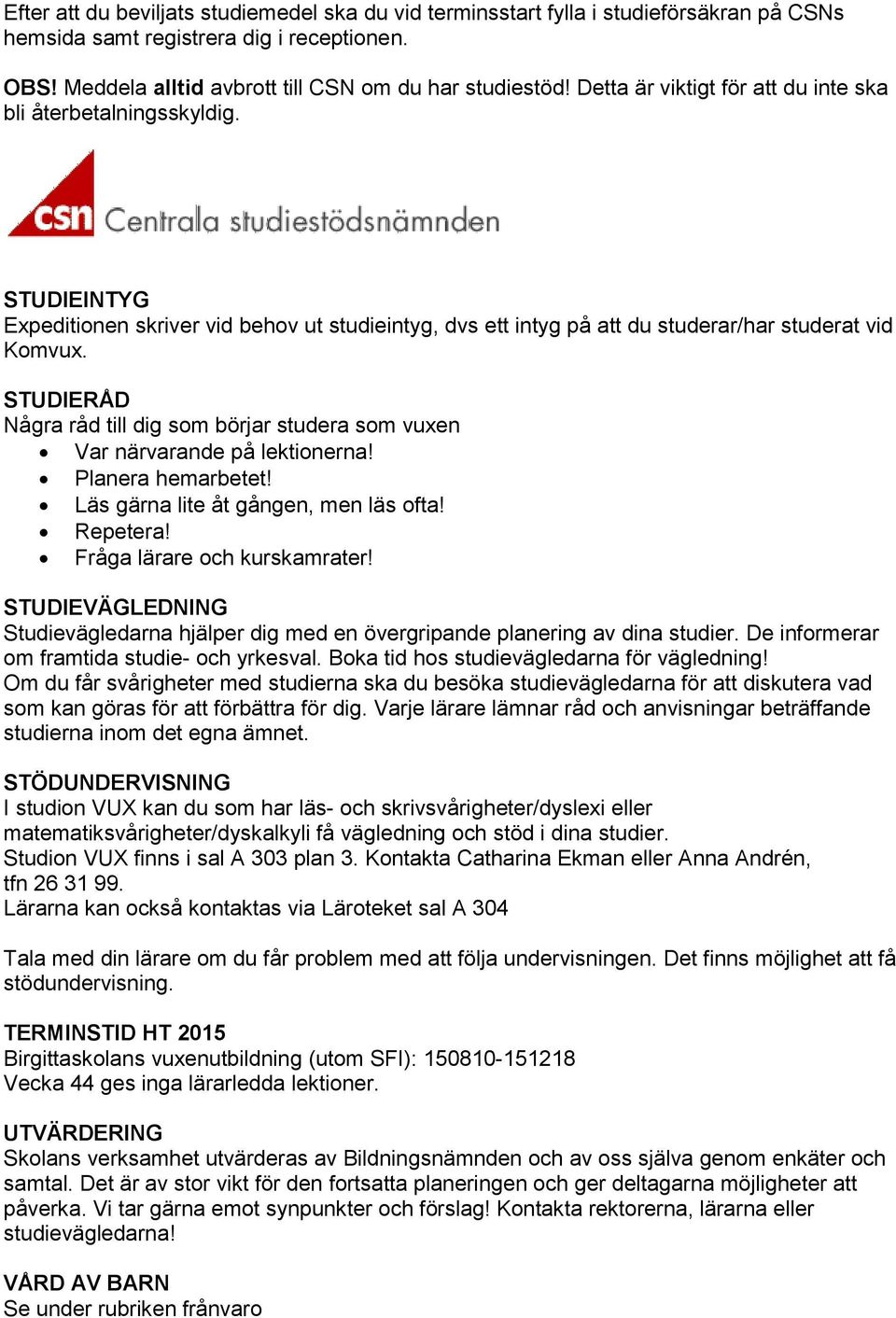 STUDIERÅD Några råd till dig som börjar studera som vuxen Var närvarande på lektionerna! Planera hemarbetet! Läs gärna lite åt gången, men läs ofta! Repetera! Fråga lärare och kurskamrater!