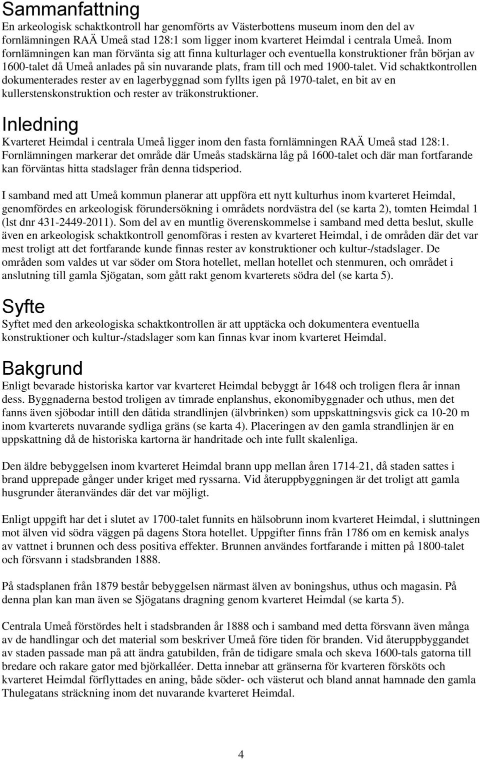 Vid schaktkontrollen dokumenterades rester av en lagerbyggnad som fyllts igen på 1970-talet, en bit av en kullerstenskonstruktion och rester av träkonstruktioner.