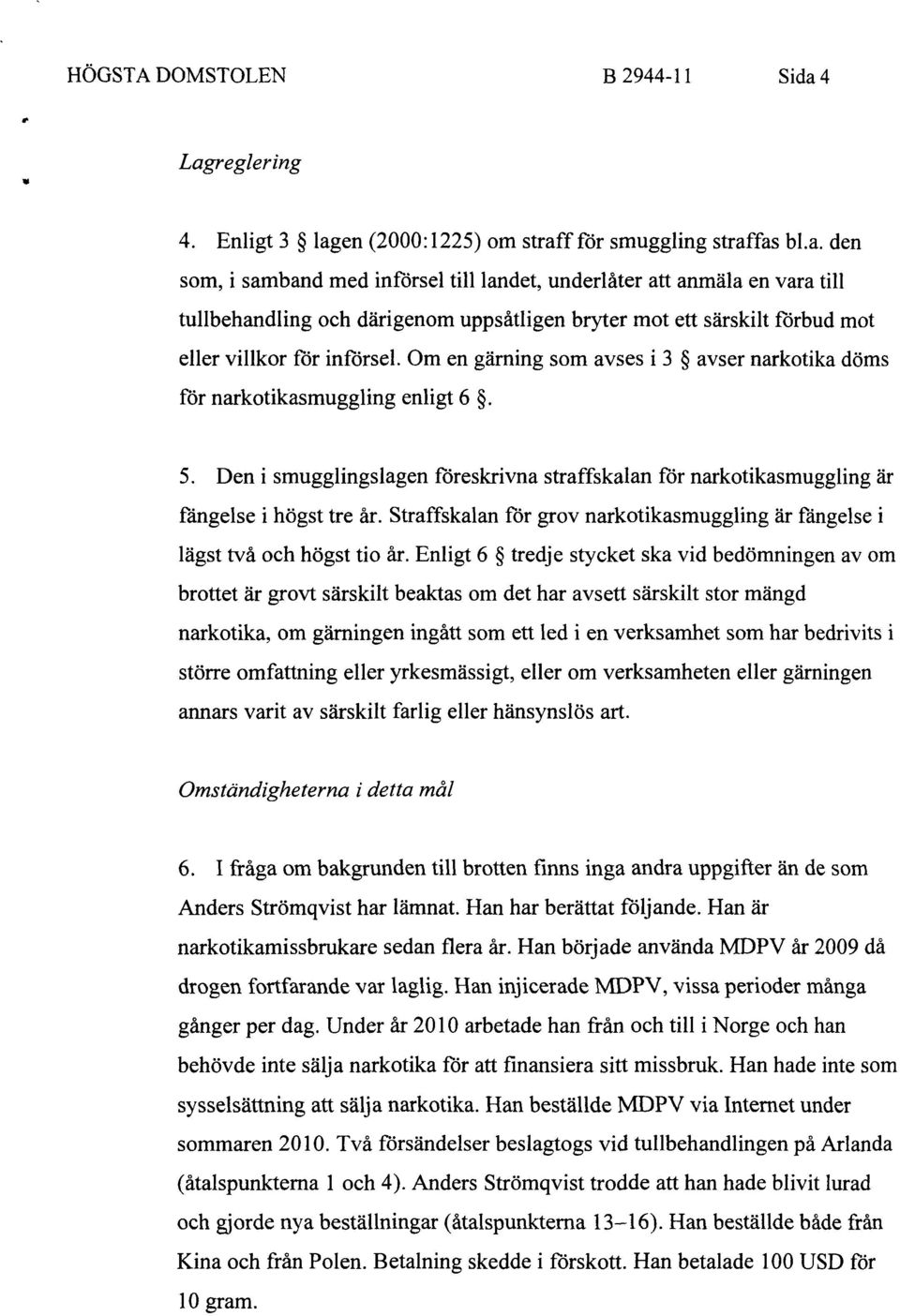 Om en gärning som avses i 3 avser narkotika döms för narkotikasmuggling enligt 6. 5. Den i smugglingslagen föreskrivna straffskalan för narkotikasmuggling är fängelse i högst tre år.