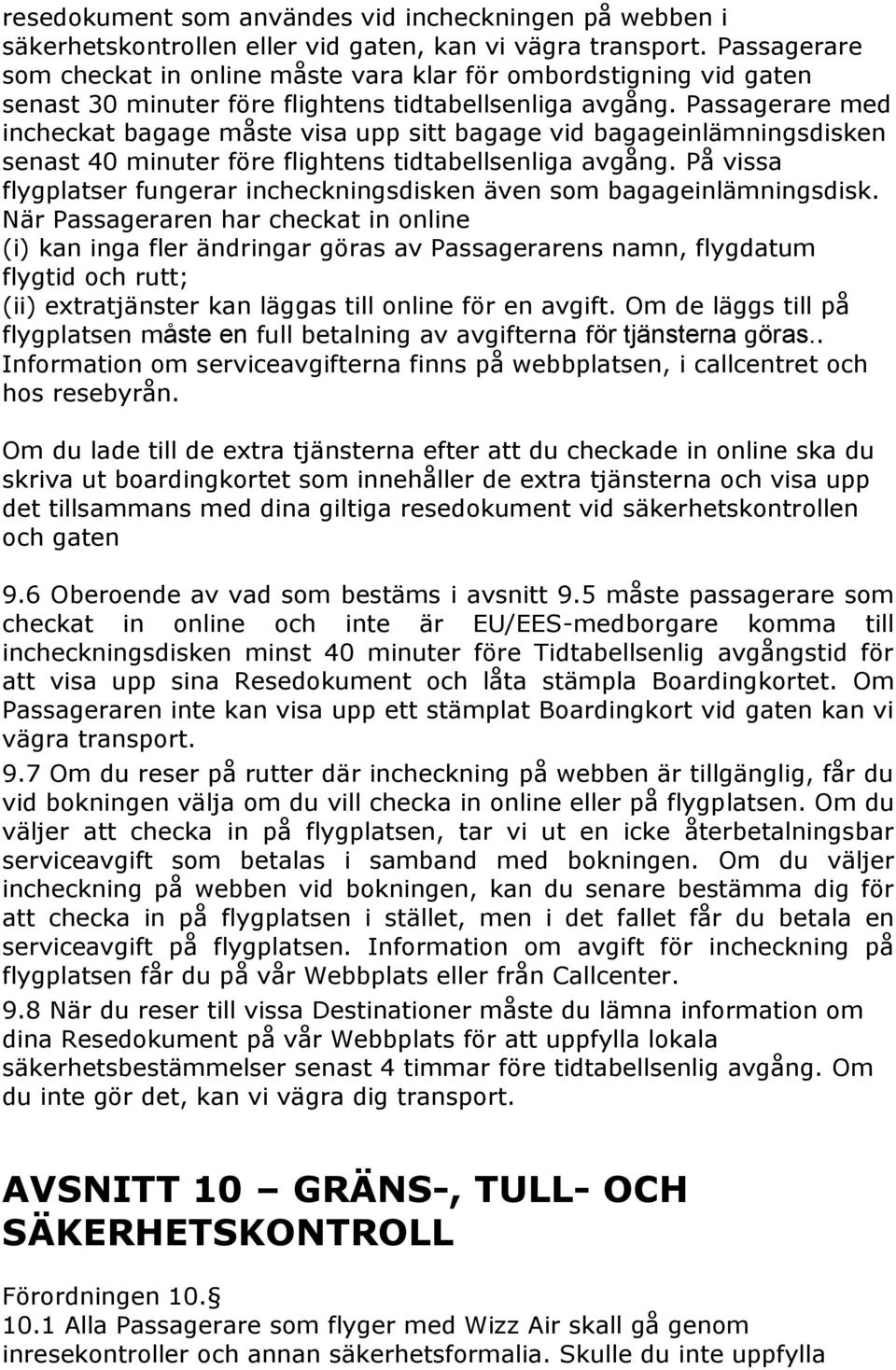 Passagerare med incheckat bagage måste visa upp sitt bagage vid bagageinlämningsdisken senast 40 minuter före flightens tidtabellsenliga avgång.